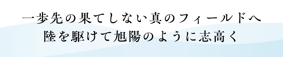 一歩先の果てしない真のフィールドへ
旭陽のように志高く